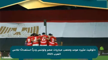«توقيت مثير» موعد وملعب مباريات مصر وتونس ودياً استعدادًا لكأس العرب 2025